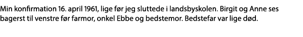 Min konfirmation 16  april 1961, lige før jeg sluttede i landsbyskolen  Birgit og Anne ses bagerst til venstre før fa   