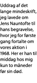 Uddrag af det lange mindeskrift, jeg lavede om Jens Nauntofte til hans begravelse, hvor jeg for første gang fortalte    