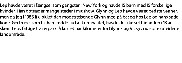 Lep havde været i fængsel som gangster i New York og havde 15 børn med 15 forskellige kvinder  Han optræder mange ste   
