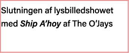 Slutningen af lysbilledshowet med Ship A hoy af The O Jays