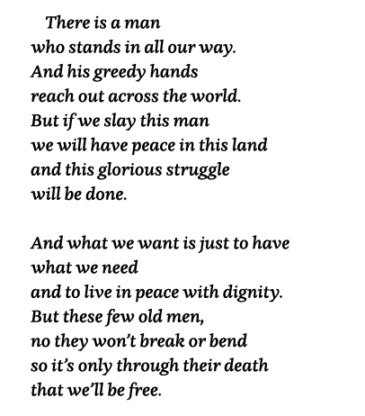   There is a man who stands in all our way  And his greedy hands reach out across the world  But if we slay this man    