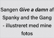 Sangen Give a damn af Spanky and the Gang - illustreret med mine fotos