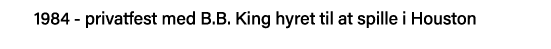 1984 - privatfest med B B  King hyret til at spille i Houston