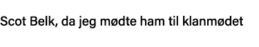 Scot Belk, da jeg mødte ham til klanmødet