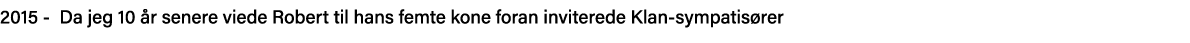 2015 - Da jeg 10 år senere viede Robert til hans femte kone foran inviterede Klan-sympatisører 