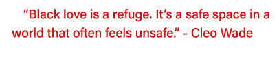 Black love is a refuge  It s a safe space in a world that often feels unsafe   - Cleo Wade  