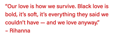  Our love is how we survive  Black love is bold, it s soft, it s everything they said we couldn t have — and we love    