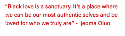  Black love is a sanctuary  It s a place where we can be our most authentic selves and be loved for who we truly are    