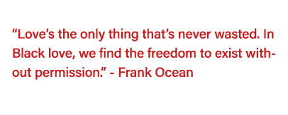   Love s the only thing that s never wasted  In Black love, we find the freedom to exist without permission   - Frank   