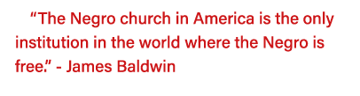  The Negro church in America is the only institution in the world where the Negro is free   - James Baldwin 