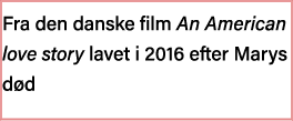 Fra den danske film An American love story lavet i 2016 efter Marys død