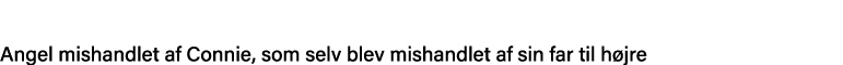 Angel mishandlet af Connie, som selv blev mishandlet af sin far til højre 