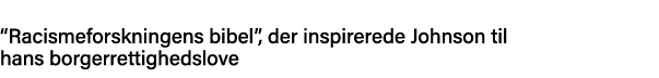   Racismeforskningens bibel , der inspirerede Johnson til hans borgerrettighedslove 