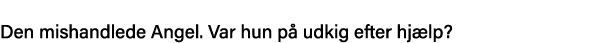  Den mishandlede Angel  Var hun på udkig efter hjælp  