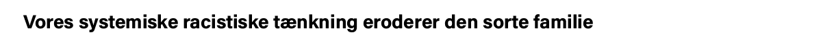 Vores systemiske racistiske tænkning eroderer den sorte familie