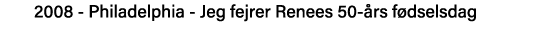 2008 - Philadelphia - Jeg fejrer Renees 50-års fødselsdag