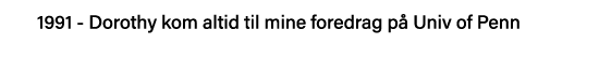 1991 - Dorothy kom altid til mine foredrag på Univ of Penn 