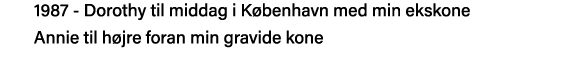 1987 - Dorothy til middag i København med min ekskone   Annie til højre foran min gravide kone