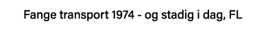Fange transport 1974 - og stadig i dag, FL