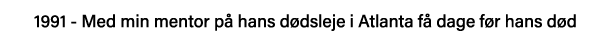 1991 - Med min mentor på hans dødsleje i Atlanta få dage før hans død