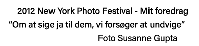 2012 New York Photo Festival - Mit foredrag  Om at sige ja til dem, vi forsøger at undvige                              