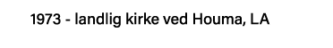 1973 - landlig kirke ved Houma, LA