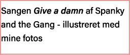 Sangen Give a damn af Spanky and the Gang - illustreret med mine fotos