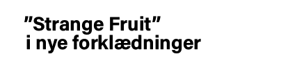  Strange Fruit    i nye forklædninger