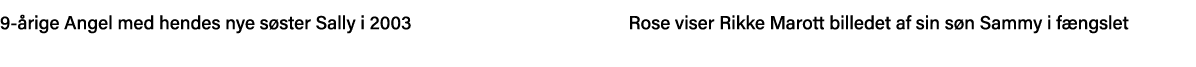 9-årige Angel med hendes nye søster Sally i 2003                       Rose viser Rikke Marott billedet af sin søn Sa   