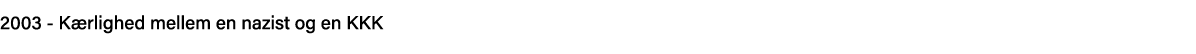 2003 - Kærlighed mellem en nazist og en KKK 