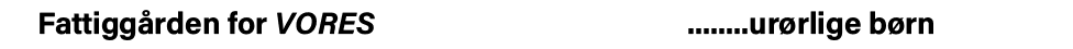 Fattiggården for VORES                             urørlige børn 