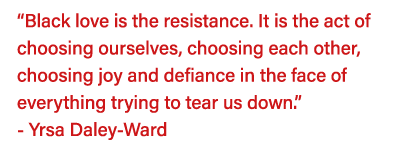  Black love is the resistance  It is the act of choosing ourselves, choosing each other, choosing joy and defiance in   
