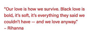   Our love is how we survive  Black love is bold, it s soft, it s everything they said we couldn t have — and we love   
