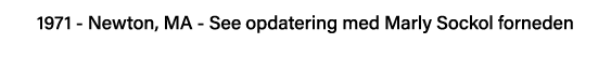 1971 - Newton, MA - See opdatering med Marly Sockol forneden