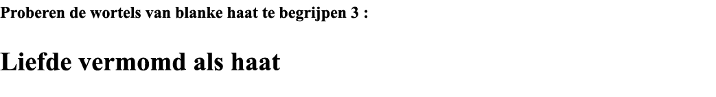 Proberen de wortels van blanke haat te begrijpen 3 : Liefde vermomd als haat  