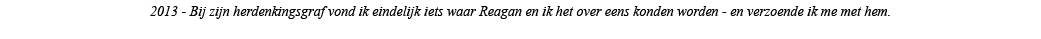 2013 - Bij zijn herdenkingsgraf vond ik eindelijk iets waar Reagan en ik het over eens konden worden - en verzoende i   