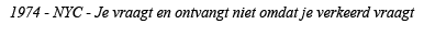 1974 - NYC - Je vraagt en ontvangt niet omdat je verkeerd vraagt