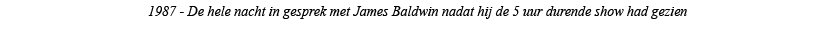 1987 - De hele nacht in gesprek met James Baldwin nadat hij de 5 uur durende show had gezien