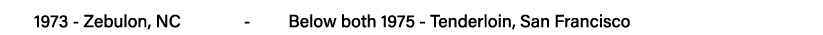 1973 - Zebulon, NC        -     Below both 1975 - Tenderloin, San Francisco
