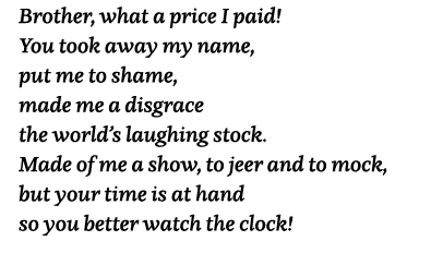 Brother, what a price I paid  You took away my name, put me to shame, made me a disgrace the world s laughing stock     
