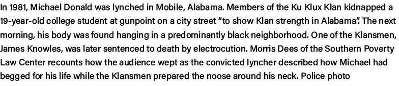 In 1981, Michael Donald was lynched in Mobile, Alabama  Members of the Ku Klux Klan kidnapped a 19-year-old college s   