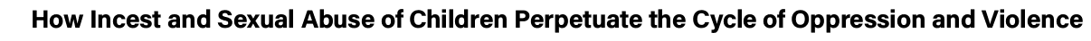 How Incest and Sexual Abuse of Children Perpetuate the Cycle of Oppression and Violence
