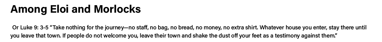 Among Eloi and Morlocks      Or Luke 9: 3-5  Take nothing for the journey—no staff, no bag, no bread, no money, no ex   