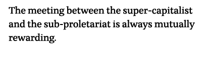 The meeting between the super-capitalist and the sub-proletariat is always mutually rewarding  