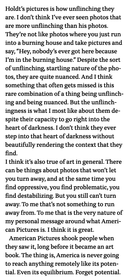 Holdt s pictures is how unflinching they are  I don t think I ve ever seen photos that are more unflinching than his    