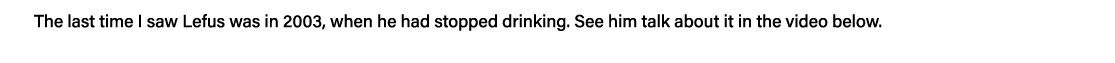 The last time I saw Lefus was in 2003, when he had stopped drinking  See him talk about it in the video below 