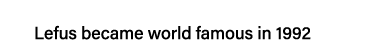 Lefus became world famous in 1992