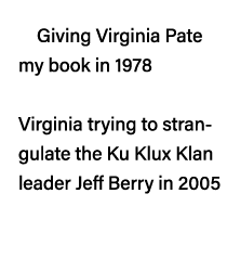 Giving Virginia Pate my book in 1978 Virginia trying to strangulate the Ku Klux Klan leader Jeff Berry in 2005 