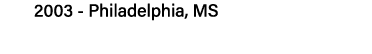 2003 - Philadelphia, MS