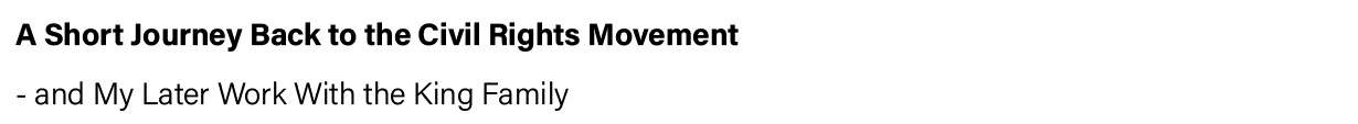 A Short Journey Back to the Civil Rights Movement  - and My Later Work With the King Family 